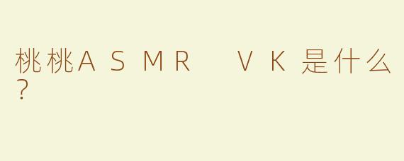 桃桃ASMR VK是什么？  