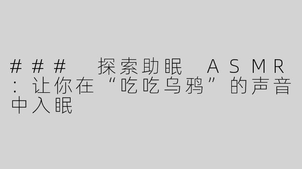 ### 探索助眠 ASMR：让你在“吃吃乌鸦”的声音中入眠