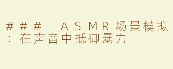 ### ASMR场景模拟：在声音中抵御暴力
