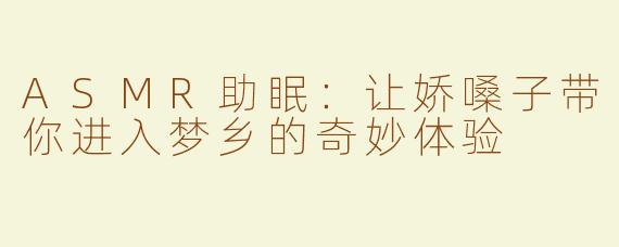 ASMR助眠：让娇嗓子带你进入梦乡的奇妙体验