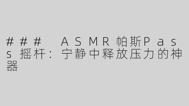 ### ASMR帕斯Pass摇杆：宁静中释放压力的神器