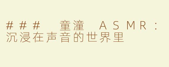 ### 童潼 ASMR：沉浸在声音的世界里