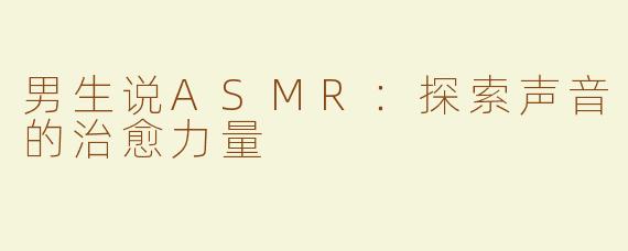 男生说ASMR：探索声音的治愈力量
