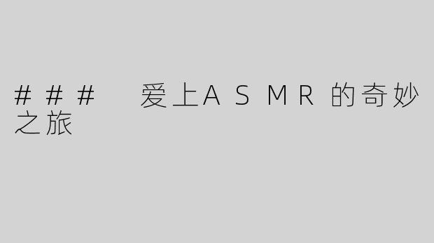 ### 爱上ASMR的奇妙之旅