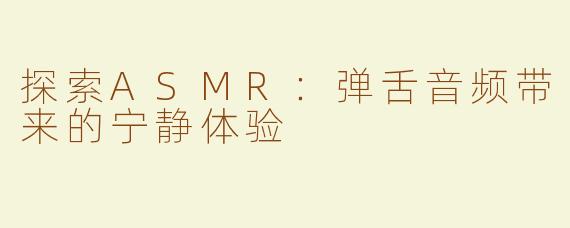 探索ASMR：弹舌音频带来的宁静体验