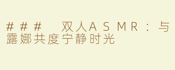 ### 双人ASMR：与露娜共度宁静时光