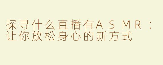 探寻什么直播有ASMR：让你放松身心的新方式