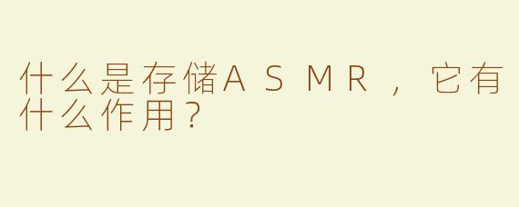 什么是存储ASMR，它有什么作用？