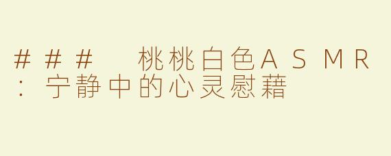 ### 桃桃白色ASMR：宁静中的心灵慰藉