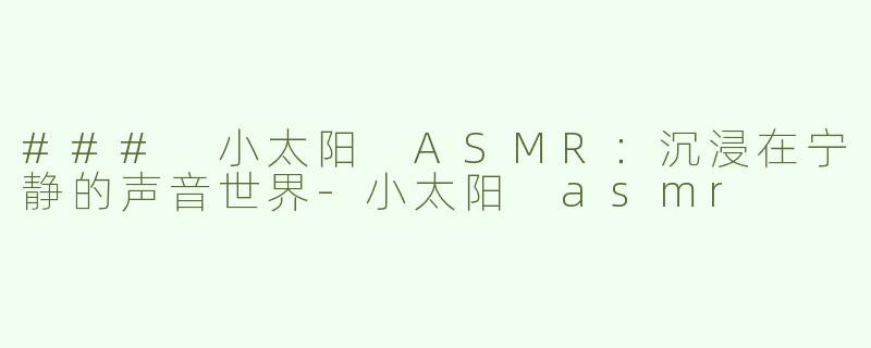 ### 小太阳 ASMR：沉浸在宁静的声音世界