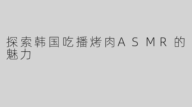 探索韩国吃播烤肉ASMR的魅力