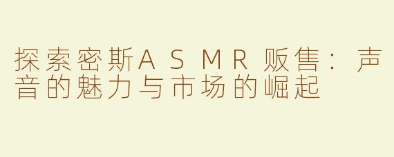 探索密斯ASMR贩售：声音的魅力与市场的崛起