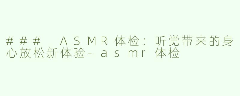 ### ASMR体检：听觉带来的身心放松新体验