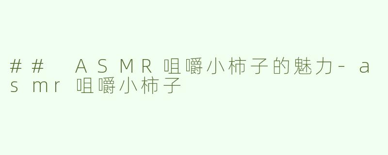 ## ASMR咀嚼小柿子的魅力-asmr咀嚼小柿子