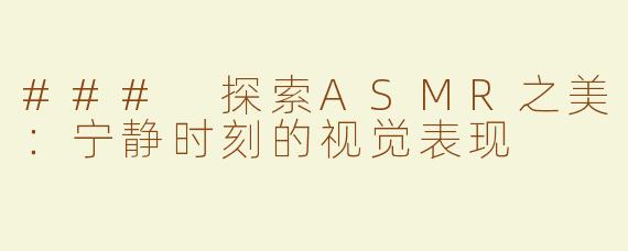 ### 探索ASMR之美：宁静时刻的视觉表现