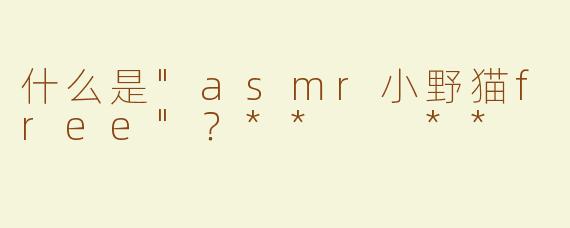 什么是"asmr小野猫free"？**  **