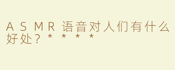 ASMR语音对人们有什么好处？****