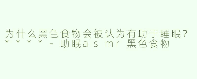 为什么黑色食物会被认为有助于睡眠？****