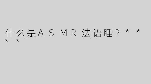 什么是ASMR法语睡？****