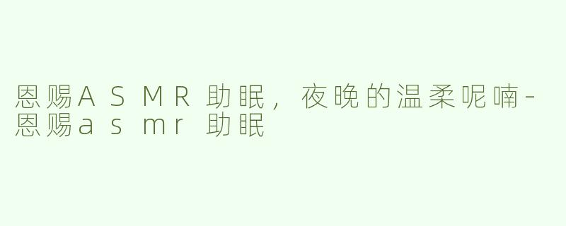 恩赐ASMR助眠，夜晚的温柔呢喃