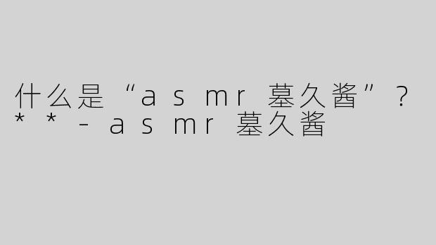 什么是“asmr墓久酱”？**