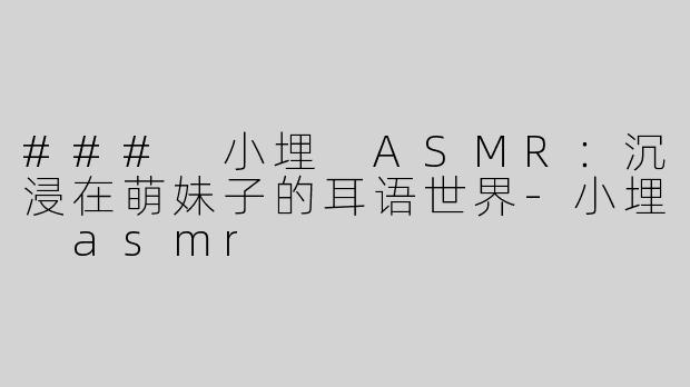 ### 小埋 ASMR：沉浸在萌妹子的耳语世界