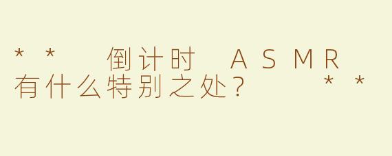 ** 倒计时 ASMR 有什么特别之处？  **