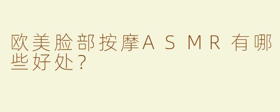 欧美脸部按摩ASMR有哪些好处？  