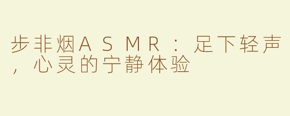 步非烟ASMR：足下轻声，心灵的宁静体验