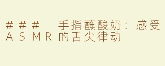 ### 手指蘸酸奶：感受ASMR的舌尖律动