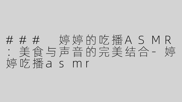 ### 婷婷的吃播ASMR：美食与声音的完美结合