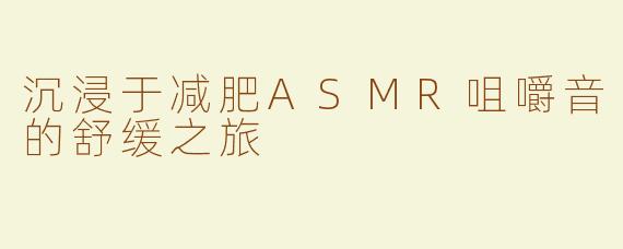 沉浸于减肥ASMR咀嚼音的舒缓之旅