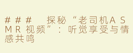 ### 探秘“老司机ASMR视频”：听觉享受与情感共鸣