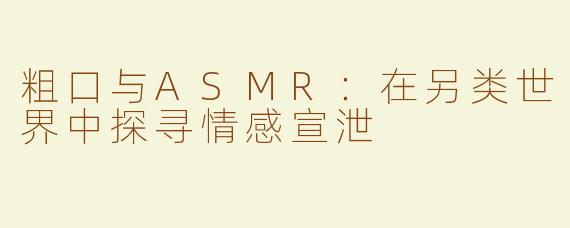 粗口与ASMR：在另类世界中探寻情感宣泄
