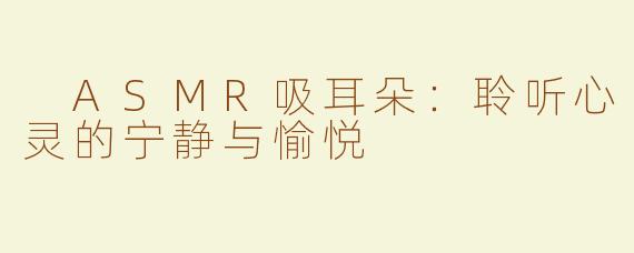  ASMR吸耳朵：聆听心灵的宁静与愉悦