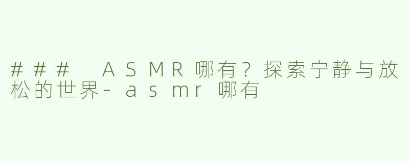 ### ASMR哪有？探索宁静与放松的世界-asmr哪有