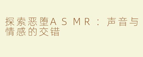 探索恶堕ASMR：声音与情感的交错