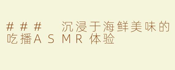 ### 沉浸于海鲜美味的吃播ASMR体验