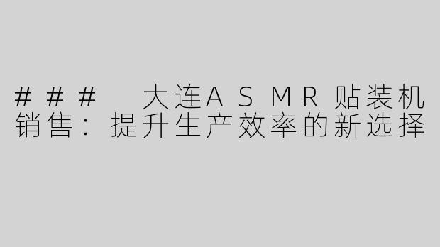 ### 大连ASMR贴装机销售：提升生产效率的新选择