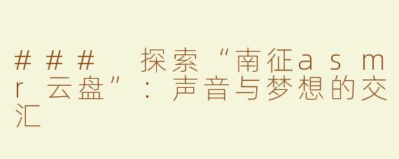 ### 探索“南征asmr云盘”：声音与梦想的交汇