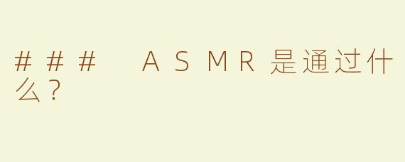 ### ASMR是通过什么？