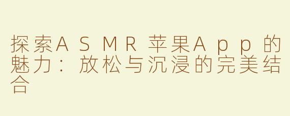探索ASMR苹果App的魅力：放松与沉浸的完美结合