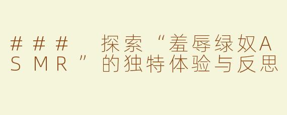 ### 探索“羞辱绿奴ASMR”的独特体验与反思