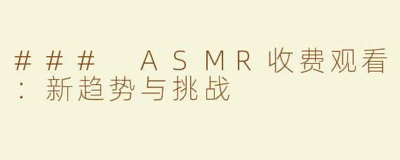 ### ASMR收费观看：新趋势与挑战
