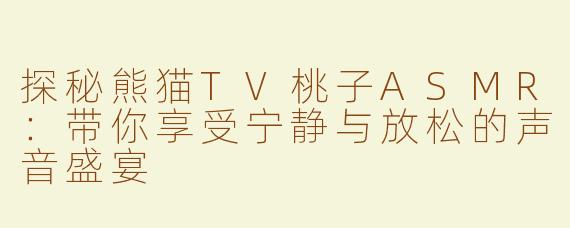 探秘熊猫TV桃子ASMR：带你享受宁静与放松的声音盛宴