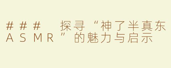 ### 探寻“神了半真东ASMR”的魅力与启示