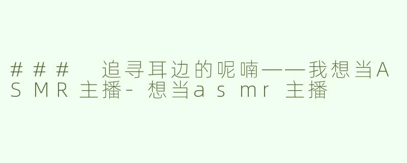 ### 追寻耳边的呢喃——我想当ASMR主播