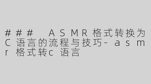 ### ASMR格式转换为C语言的流程与技巧-asmr格式转c语言