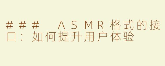 ### ASMR格式的接口：如何提升用户体验