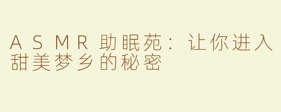 ASMR助眠苑：让你进入甜美梦乡的秘密